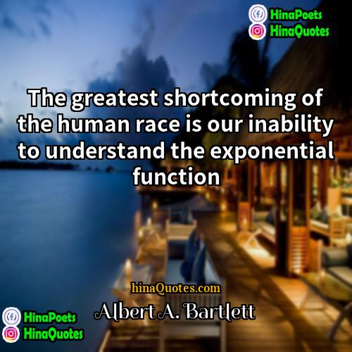 Albert A Bartlett Quotes | The greatest shortcoming of the human race